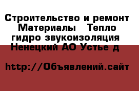 Строительство и ремонт Материалы - Тепло,гидро,звукоизоляция. Ненецкий АО,Устье д.